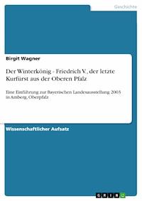 Der Winterkönig - Friedrich V., der letzte Kurfürst aus der Oberen Pfalz - Birgit Wagner - E-Book