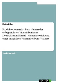 Produktonomastik  -   Zum Namen des erfolgreichsten Vitaminbonbons Deutschlands: Nimm2  -  Namenentwicklung eines imaginären Vitaminbonbons: Vitamax - Katja Erben - E-Book
