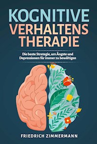 Kognitive Verhaltenstherapie. Die beste Strategie, um Ängste und Depressionen für immer zu bewältigen - Friedrich Zimmermann - E-Book