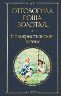 Отговорила роща золотая... Новокрестьянская поэзия - авторов Коллектив - E-Book