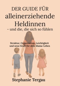 Der Guide für alleinerziehende Heldinnen - und die, die sich so fühlen - Stephanie Tergau - E-Book