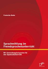 Sprachmittlung im Fremdsprachenunterricht: Mit Anwendungsbeispielen für den Spanischunterricht - Friederike Bohle - E-Book