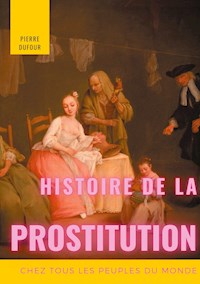 Histoire de la prostitution chez tous les peuples du monde - Pierre Dufour - E-Book