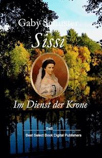 Sissi Im Dienst der Krone - Gaby Schuster - E-Book