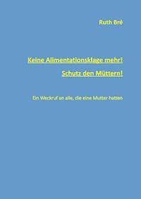 Keine Alimentationsklage mehr! Schutz den Müttern! - Ruth Bré - E-Book