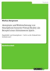 Akzeptanz und Wahrnehmung von Smartphone-basierter Virtual Reality am Beispiel eines Edutainment Spiels - Markus Bergmann - E-Book