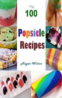 Top 100 Popsicle Recipes - Megan Wilson - E-Book