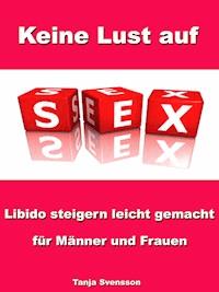 Keine Lust auf Sex? - Libido steigern leicht gemacht für Männer und Frauen - Tanja Svensson - E-Book