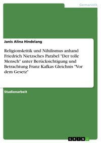 Religionskritik und Nihilismus anhand Friedrich Nietzsches Parabel "Der tolle Mensch" unter Berücksichtigung und Betrachtung Franz Kafkas Gleichnis "Vor dem Gesetz" - Janis Alina Hindelang - E-Book