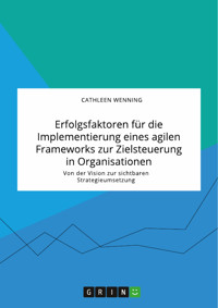 Erfolgsfaktoren für die Implementierung eines agilen Frameworks zur Zielsteuerung in Organisationen. Von der Vision zur sichtbaren Strategieumsetzung - Cathleen Wenning - E-Book