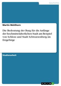 Die Bedeutung der Burg für die Anfänge der hochmittelalterlichen Stadt am Beispiel von Schloss und Stadt Schwarzenberg im Erzgebirge - Martin Mehlhorn - E-Book