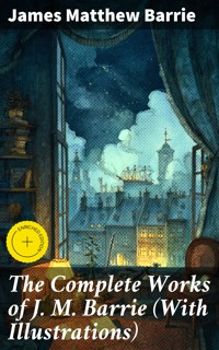 The Complete Works of J. M. Barrie (With Illustrations) - James Matthew Barrie - E-Book