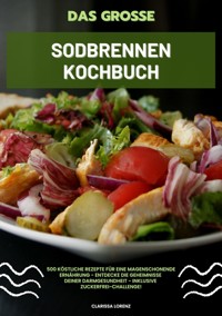 Das große Sodbrennen Kochbuch: 500 köstliche Rezepte für eine magenschonende Ernährung - Entdecke die Geheimnisse deiner Darmgesundheit - inklusive Zuckerfrei-Challenge! - Clarissa Lorenz - E-Book
