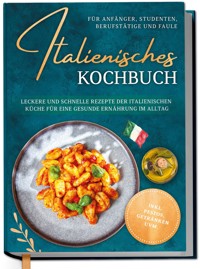 Italienisches Kochbuch für Anfänger, Studenten, Berufstätige & Faule: Leckere und schnelle Rezepte der italienischen Küche für eine gesunde Ernährung im Alltag - inkl. Pestos, Getränken uvm. - Mia Hattermann - E-Book