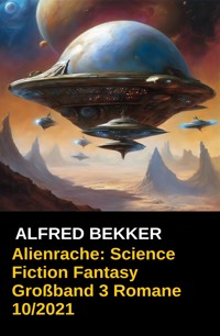 Alienrache: Science Fiction Fantasy Großband 3 Romane 10/2021 - Alfred Bekker - E-Book