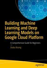 Building Machine Learning and Deep Learning Models on Google Cloud Platform - Ekaba Bisong - E-Book
