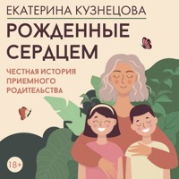 Рожденные сердцем. Честная история приемного родительства - Екатерина Кузнецова - Hörbuch