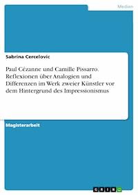 Paul Cézanne und Camille Pissarro. Reflexionen über Analogien und Differenzen im Werk zweier Künstler vor dem Hintergrund des Impressionismus - Sabrina Cercelovic - E-Book