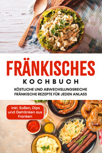 Fränkisches Kochbuch: Köstliche und abwechslungsreiche fränkische Rezepte für jeden Anlass - inkl. Soßen, Dips und Getränken aus Franken - Alexander Reimann - E-Book