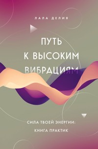 Путь к высоким вибрациям. Сила твоей энергии: книга практик - Лала Делия - E-Book