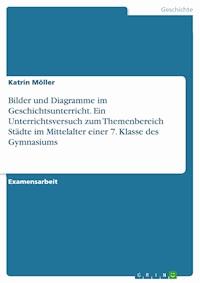Bilder und Diagramme im Geschichtsunterricht. Ein Unterrichtsversuch zum Themenbereich Städte im Mittelalter einer 7. Klasse des Gymnasiums - Katrin Möller - E-Book