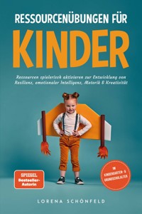 Ressourcenübungen für Kinder: Ressourcen spielerisch aktivieren zur Entwicklung von Resilienz, emotionaler Intelligenz, Motorik & Kreativität - im Kindergarten- & Grundschulalter - Lorena Schönfeld - E-Book