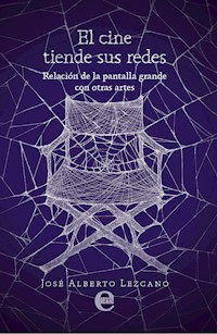 El cine tiende sus redes. Relación de la pantalla grande con otras artes - José Alberto Lezcano - E-Book