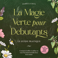 La magie verte pour débutants - Le guide pratique: Comment éveiller et utiliser en vous l'incommensurable force de la nature | incl. animaux totems, rituels de sorcière, essences florales, etc. - Isabella Devi - Hörbuch