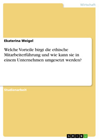 Welche Vorteile birgt die ethische Mitarbeiterführung und wie kann sie in einem Unternehmen umgesetzt werden? - Ekaterina Weigel - E-Book