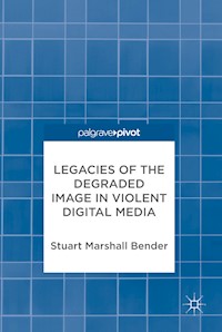 Legacies of the Degraded Image in Violent Digital Media - Stuart Marshall Bender - E-Book
