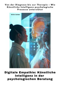 Digitale Empathie: Künstliche Intelligenz in der psychologischen Beratung - Anton Zurber - E-Book