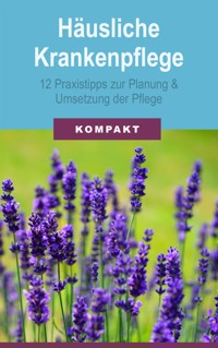 Häusliche Krankenpflege: 12 Praxistipps zur Planung & Umsetzung der Pflege - Angelika Schmid - E-Book