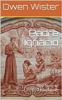 Padre Ignacio; Or, The Song of Temptation - Owen Wister - E-Book
