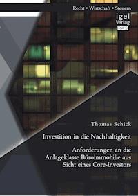 Investition in die Nachhaltigkeit: Anforderungen an die Anlageklasse Büroimmobilie aus Sicht eines Core-Investors - Thomas Schick - E-Book
