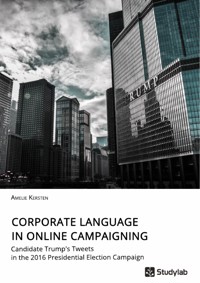Corporate Language in Online Campaigning. Candidate Trump's Tweets in the 2016 Presidential Election Campaign - Amelie Kersten - E-Book