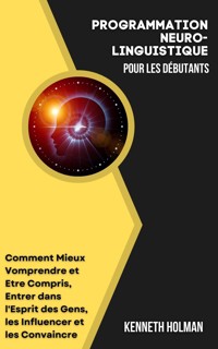 La Programmation Neuro-Linguistique pour les Débutants - Kenneth Holman - E-Book