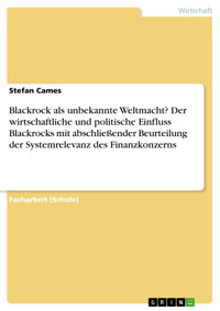 Blackrock als unbekannte Weltmacht? Der wirtschaftliche und politische Einfluss Blackrocks mit abschließender Beurteilung der Systemrelevanz des Finanzkonzerns - Stefan Cames - E-Book