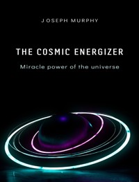 The cosmic energizer: miracle power of the universe - Joseph Murphy - E-Book