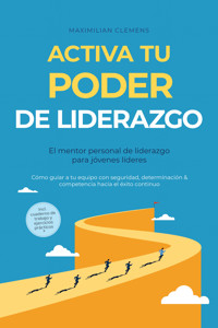 Activa tu PODER de liderazgo – El mentor personal de liderazgo para jóvenes líderes: Cómo guiar a tu equipo con seguridad, determinación & competencia hacia el éxito continuo – Incluye cuaderno de trabajo y ejercicios prácticos - Maximilian Clemens - E-Book