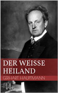 Der weiße Heiland - Gerhart Hauptmann - E-Book