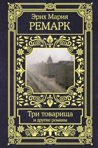 Три товарища и другие романы - Эрих Мария Ремарк - E-Book