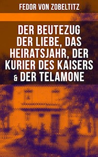 Fedor von Zobeltitz: Der Beutezug der Liebe, Das Heiratsjahr, Der Kurier des Kaisers & Der Telamone - Fedor von Zobeltitz - E-Book