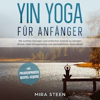Yin Yoga für Anfänger: Mit sanften Übungen und einfachen Asanas zu weniger Stress, mehr Entspannung und ganzheitlicher Gesundheit - inkl. praxiserprobter Beispiel-Sequenz - Mira Steen - Hörbuch