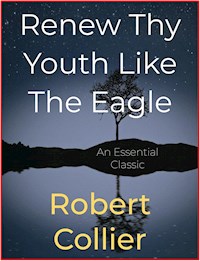 Renew Thy Youth Like The Eagle - Robert Collier - E-Book