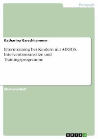 Elterntraining bei Kindern mit AD(H)S. Interventionsansätze und Trainingsprogramme - Katharina Garschhammer - E-Book