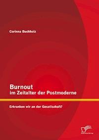 Burnout im Zeitalter der Postmoderne: Erkranken wir an der Gesellschaft? - Corinna Buchholz - E-Book