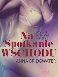 Na spotkanie Wschodu - Intymne wyznania kobiety 6 - opowiadanie erotyczne - Anna Bridgwater - E-Book