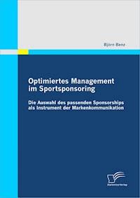 Optimiertes Management im Sportsponsoring: Die Auswahl des passenden Sponsorships als Instrument der Markenkommunikation - Björn Benz - E-Book