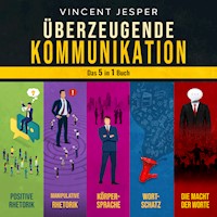 Überzeugende Kommunikation – Das 5 in 1 Buch: Positive Rhetorik | Manipulative Rhetorik | Die Psychologie der Körpersprache | Wortschatz erweitern und verbessern | Die Macht der Worte - Vincent Jesper - Hörbuch
