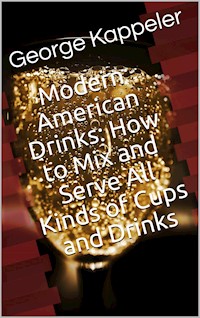 Modern American Drinks / How to Mix and Serve All Kinds of Cups and Drinks - George Kappeler - E-Book